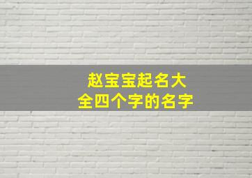 赵宝宝起名大全四个字的名字