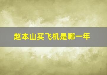 赵本山买飞机是哪一年