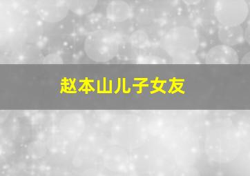 赵本山儿子女友