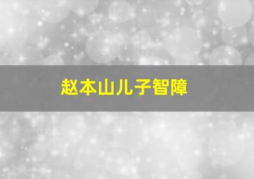 赵本山儿子智障