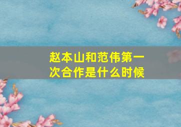 赵本山和范伟第一次合作是什么时候