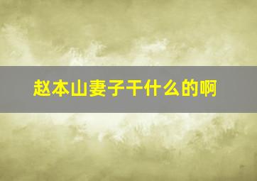 赵本山妻子干什么的啊