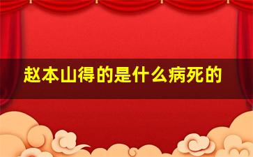 赵本山得的是什么病死的