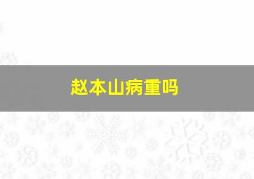 赵本山病重吗