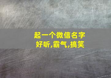 起一个微信名字好听,霸气,搞笑