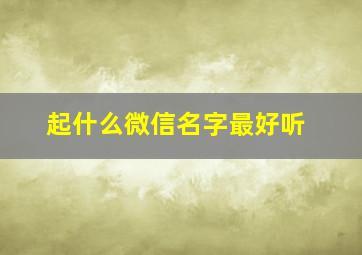 起什么微信名字最好听