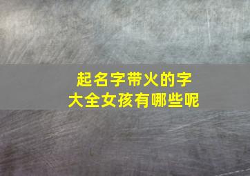 起名字带火的字大全女孩有哪些呢