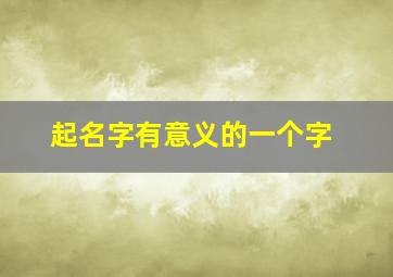 起名字有意义的一个字