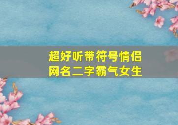 超好听带符号情侣网名二字霸气女生