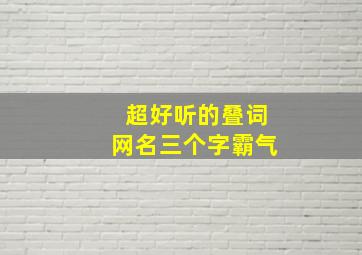 超好听的叠词网名三个字霸气