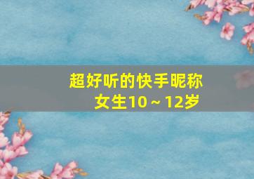 超好听的快手昵称女生10～12岁