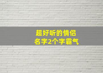 超好听的情侣名字2个字霸气