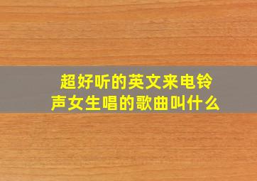 超好听的英文来电铃声女生唱的歌曲叫什么