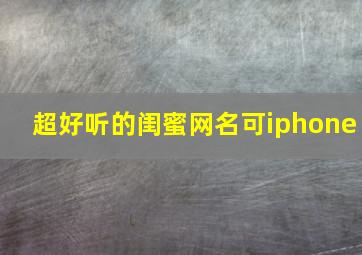 超好听的闺蜜网名可iphone