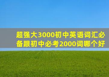 超强大3000初中英语词汇必备跟初中必考2000词哪个好