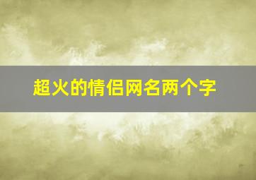 超火的情侣网名两个字