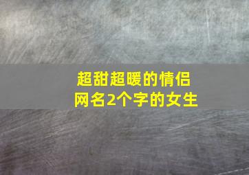 超甜超暖的情侣网名2个字的女生