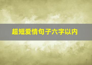 超短爱情句子六字以内