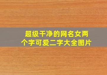 超级干净的网名女两个字可爱二字大全图片