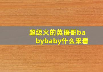 超级火的英语哥babybaby什么来着