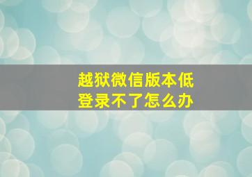 越狱微信版本低登录不了怎么办