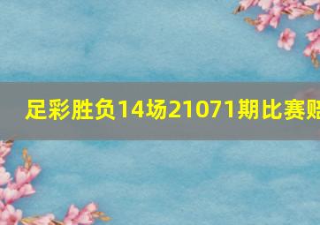 足彩胜负14场21071期比赛赔