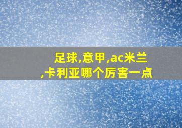 足球,意甲,ac米兰,卡利亚哪个厉害一点