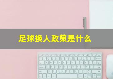 足球换人政策是什么