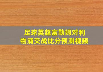 足球英超富勒姆对利物浦交战比分预测视频