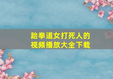 跆拳道女打死人的视频播放大全下载