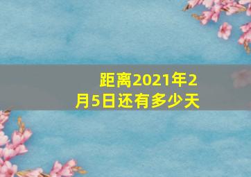 距离2021年2月5日还有多少天