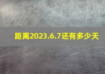 距离2023.6.7还有多少天