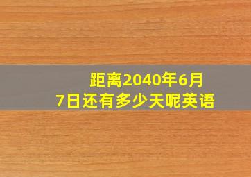 距离2040年6月7日还有多少天呢英语