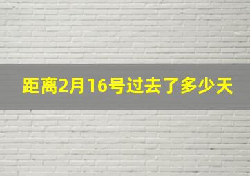 距离2月16号过去了多少天