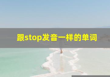 跟stop发音一样的单词