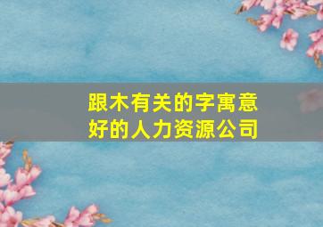 跟木有关的字寓意好的人力资源公司