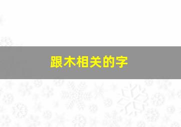 跟木相关的字