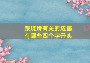 跟烧烤有关的成语有哪些四个字开头