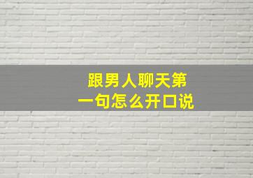 跟男人聊天第一句怎么开口说