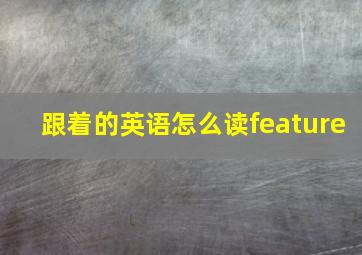 跟着的英语怎么读feature