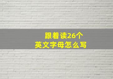 跟着读26个英文字母怎么写