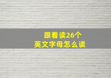 跟着读26个英文字母怎么读