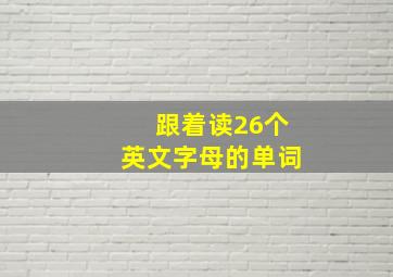 跟着读26个英文字母的单词