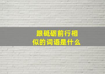 跟砥砺前行相似的词语是什么