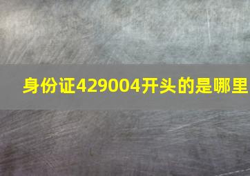 身份证429004开头的是哪里