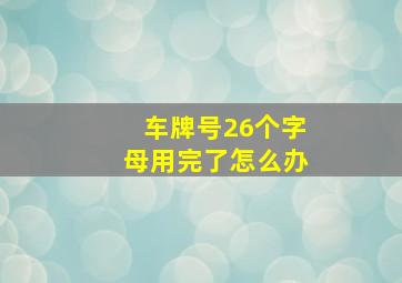 车牌号26个字母用完了怎么办