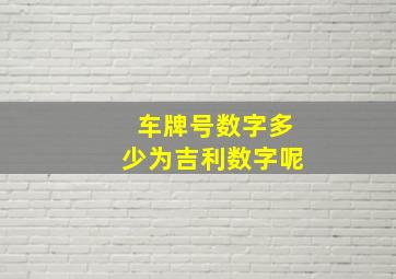 车牌号数字多少为吉利数字呢