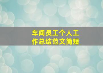 车间员工个人工作总结范文简短