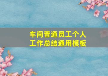 车间普通员工个人工作总结通用模板