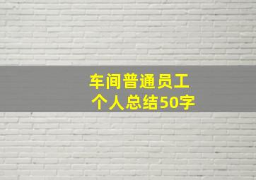 车间普通员工个人总结50字